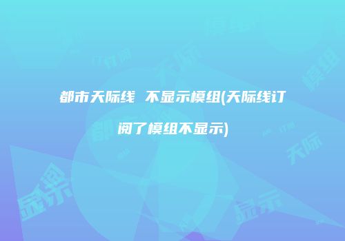 都市天际线 不显示模组(天际线订阅了模组不显示)