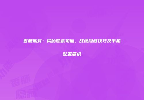 香肠派对：揭秘隐藏功能、战绩隐藏技巧及手机配置要求