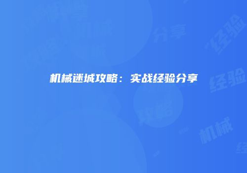 机械迷城攻略：实战经验分享