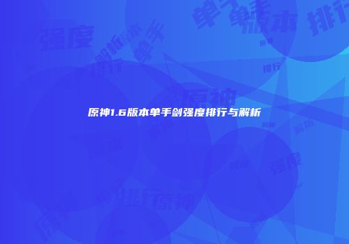 原神1.6版本单手剑强度排行与解析