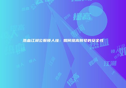 热血江湖公服锁人挂：如何提高账号的安全性