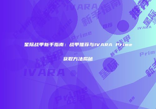 星际战甲新手指南：战甲推荐与IVARA Prime获取方法揭秘