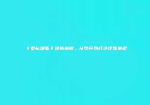 《泰拉瑞亚》建造指南：从零开始打造理想家园