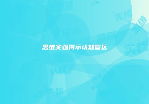 思维实验揭示认知盲区