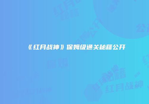 《红月战神》保姆级通关秘籍公开