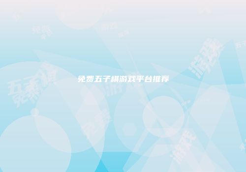 免费五子棋游戏平台推荐
