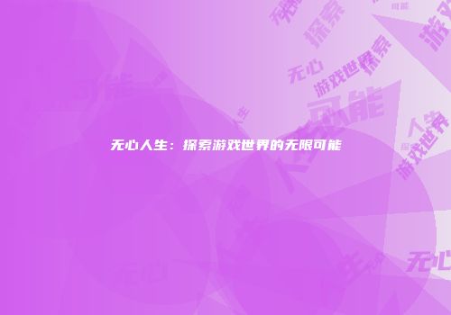 无心人生：探索游戏世界的无限可能