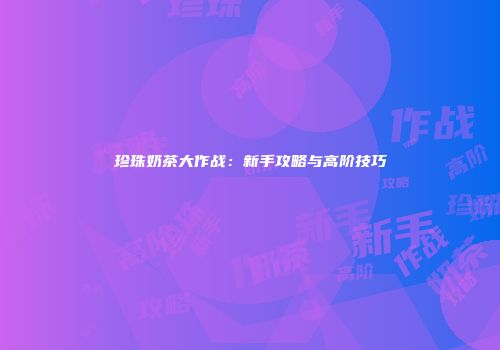 珍珠奶茶大作战：新手攻略与高阶技巧
