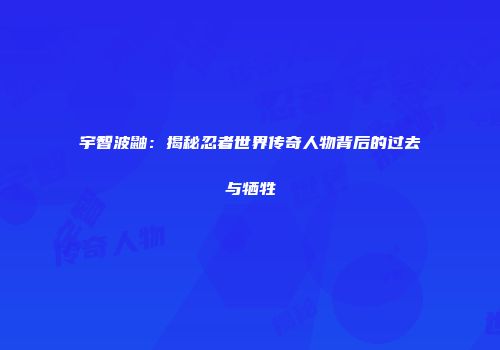 宇智波鼬：揭秘忍者世界传奇人物背后的过去与牺牲