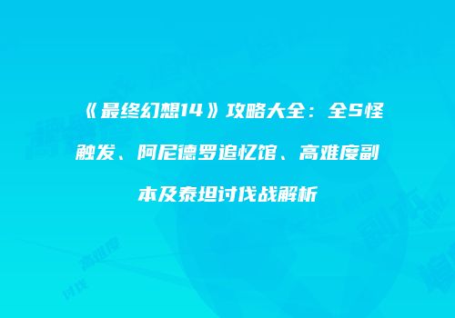《最终幻想14》攻略大全：全S怪触发、阿尼德罗追忆馆、高难度副本及泰坦讨伐战解析