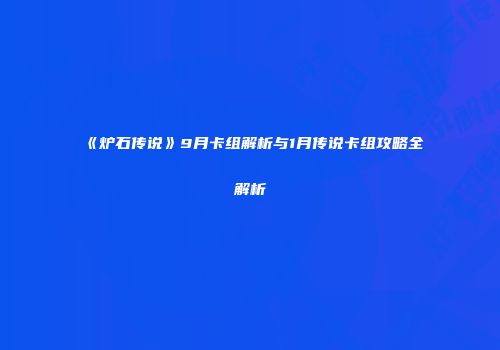 《炉石传说》9月卡组解析与1月传说卡组攻略全解析