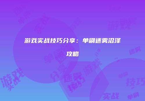 游戏实战技巧分享：单刷迷雾沼泽攻略