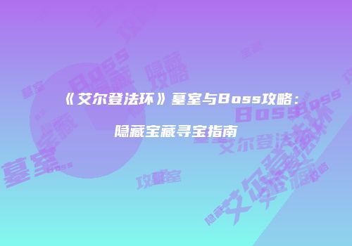 《艾尔登法环》墓室与Boss攻略：隐藏宝藏寻宝指南