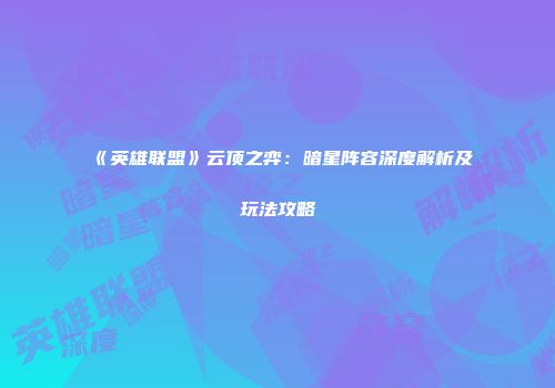 《英雄联盟》云顶之弈：暗星阵容深度解析及玩法攻略