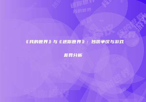 《我的世界》与《迷你世界》：抄袭争议与游戏差异分析