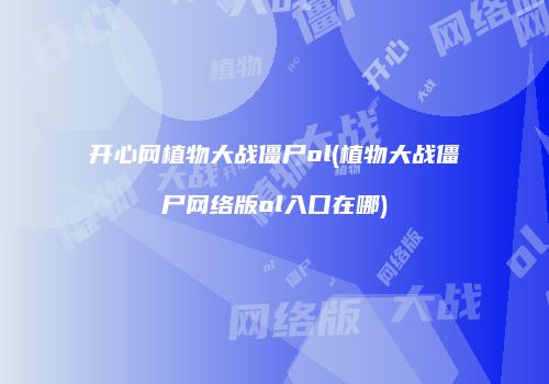 开心网植物大战僵尸ol(植物大战僵尸网络版ol入口在哪)