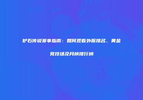 炉石传说赛事指南：如何观看外服排名、黄金竞技场及月榜排行榜