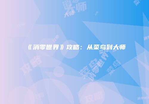 《消零世界》攻略：从菜鸟到大师