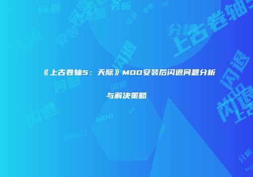 《上古卷轴5：天际》MOD安装后闪退问题分析与解决策略