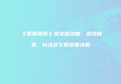 《香肠派对》英文版攻略：游戏背景、玩法及下载设置详解