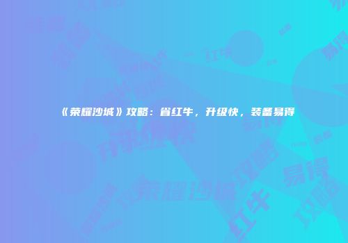 《荣耀沙城》攻略：省红牛，升级快，装备易得