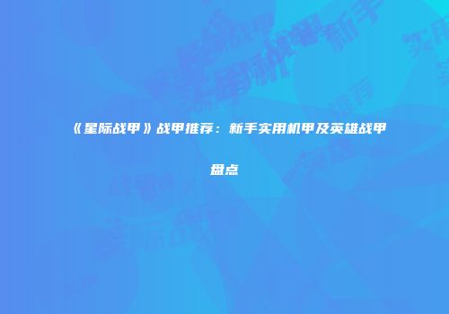 《星际战甲》战甲推荐：新手实用机甲及英雄战甲盘点