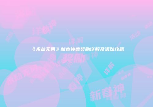 《永劫无间》新春神兽奖励详解及活动攻略