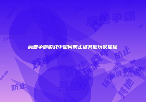 魔兽争霸游戏中如何防止被其他玩家捕捉
