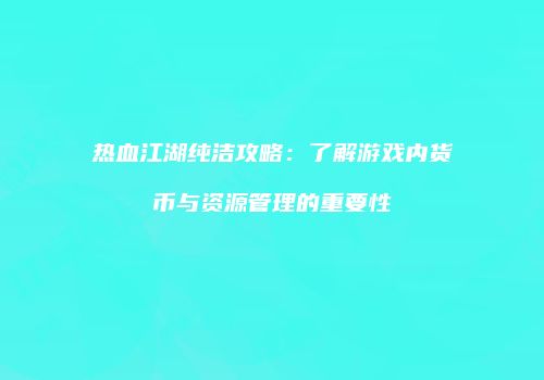 热血江湖纯洁攻略：了解游戏内货币与资源管理的重要性