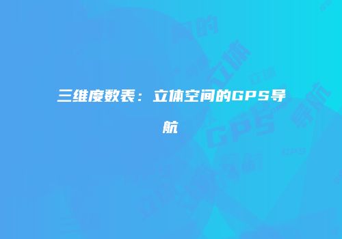三维度数表：立体空间的GPS导航