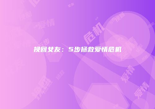挽回女友：5步拯救爱情危机
