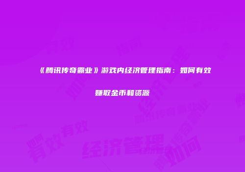 《腾讯传奇霸业》游戏内经济管理指南：如何有效赚取金币和资源