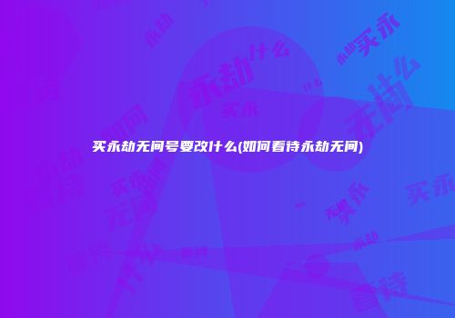 买永劫无间号要改什么(如何看待永劫无间)