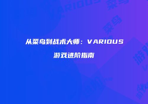 从菜鸟到战术大师：VARIOUS游戏进阶指南