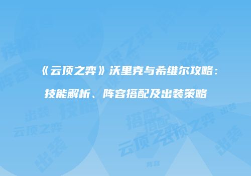 《云顶之弈》沃里克与希维尔攻略：技能解析、阵容搭配及出装策略