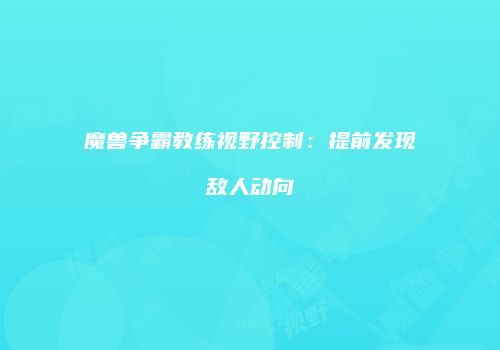 魔兽争霸教练视野控制：提前发现敌人动向