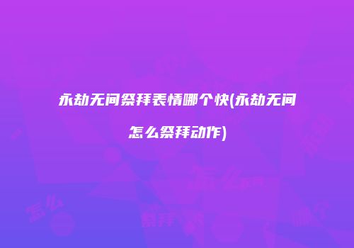 永劫无间祭拜表情哪个快(永劫无间怎么祭拜动作)