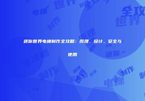 迷你世界电梯制作全攻略：原理、设计、安全与使用