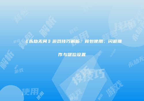 《永劫无间》游戏技巧解析：背包使用、闪避操作与键位设置