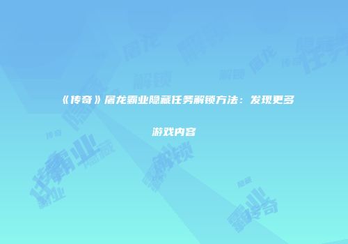 《传奇》屠龙霸业隐藏任务解锁方法：发现更多游戏内容