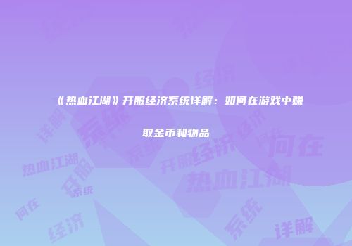 《热血江湖》开服经济系统详解：如何在游戏中赚取金币和物品