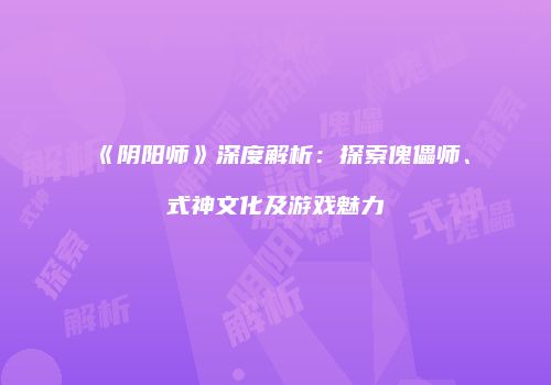 《阴阳师》深度解析：探索傀儡师、式神文化及游戏魅力