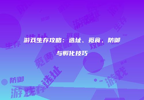 游戏生存攻略：选址、觅食、防御与孵化技巧