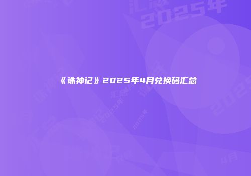 《诛神记》2025年4月兑换码汇总