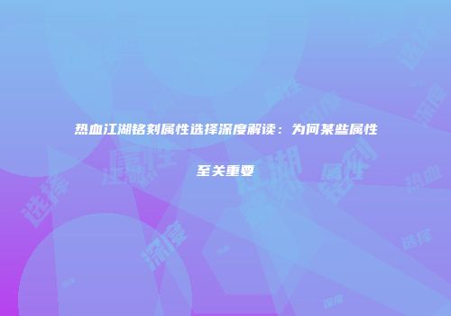 热血江湖铭刻属性选择深度解读：为何某些属性至关重要