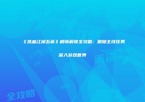 《热血江湖五蒂》剧情解锁全攻略：跟随主线任务深入游戏世界