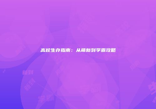 高校生存指南：从萌新到学霸攻略