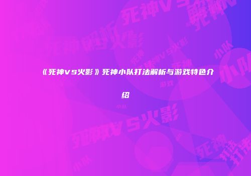 《死神VS火影》死神小队打法解析与游戏特色介绍