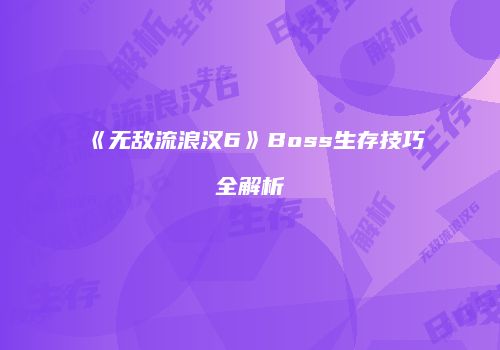 《无敌流浪汉6》Boss生存技巧全解析