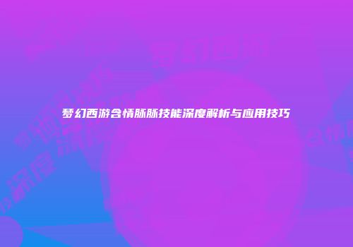 梦幻西游含情脉脉技能深度解析与应用技巧
